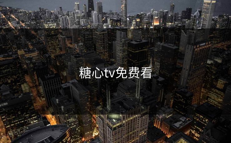 糖心tv免费看 糖心tv免费看
