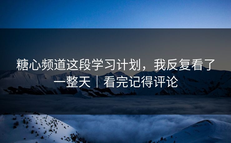 糖心频道这段学习计划，我反复看了一整天｜看完记得评论
