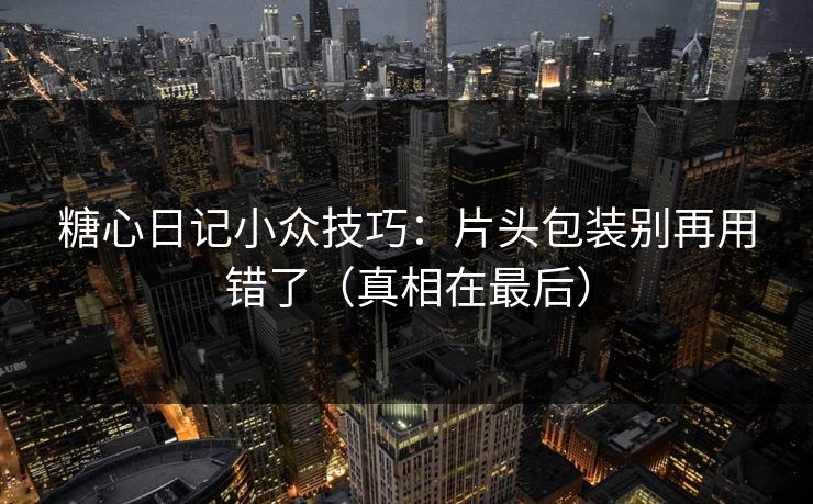 糖心日记小众技巧：片头包装别再用错了（真相在最后）
