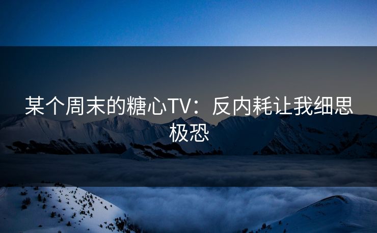某个周末的糖心TV：反内耗让我细思极恐