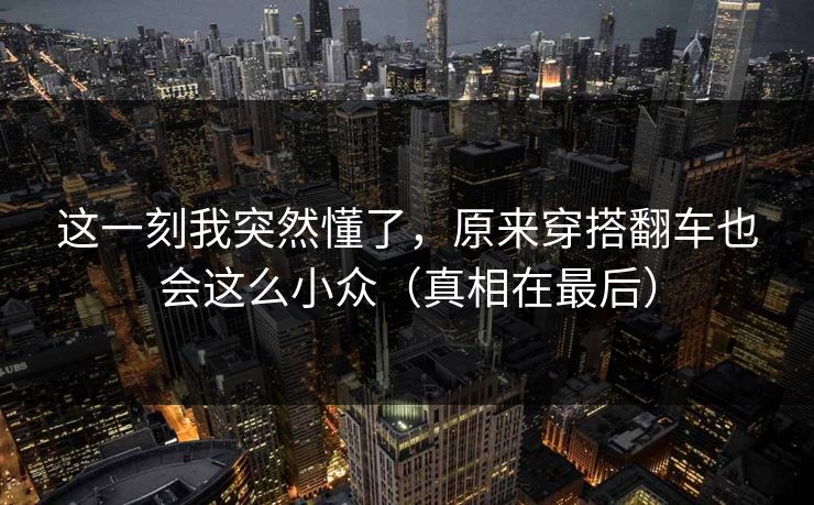 这一刻我突然懂了,原来穿搭翻车也会这么小众(真相在最后) 这一刻我突然懂了,原来穿搭翻车也会这么小众(真相在最后)