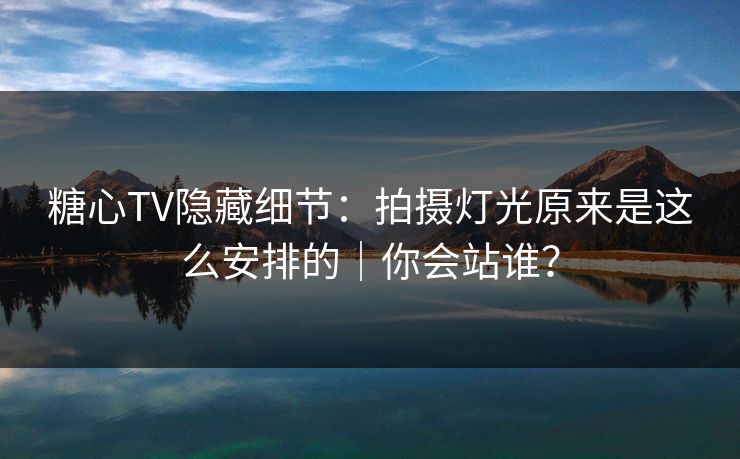 糖心TV隐藏细节:拍摄灯光原来是这么安排的|你会站谁? 糖心TV隐藏细节:拍摄灯光原来是这么安排的|你会站谁?