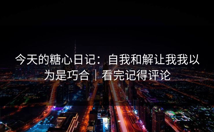 今天的糖心日记：自我和解让我我以为是巧合｜看完记得评论